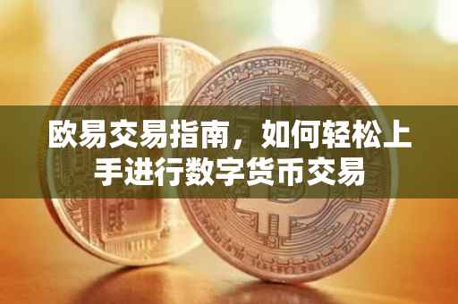 欧易交易指南，如何轻松上手进行数字货币交易