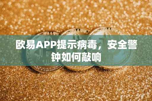 欧易APP提示病毒，安全警钟如何敲响