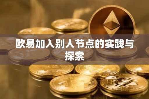 欧易加入别人节点的实践与探索