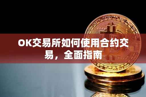 OK交易所如何使用合约交易，全面指南