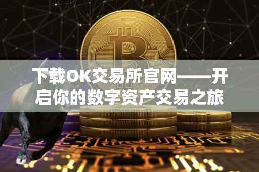 下载OK交易所官网——开启你的数字资产交易之旅