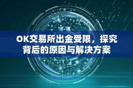 OK交易所出金受限，探究背后的原因与解决方案