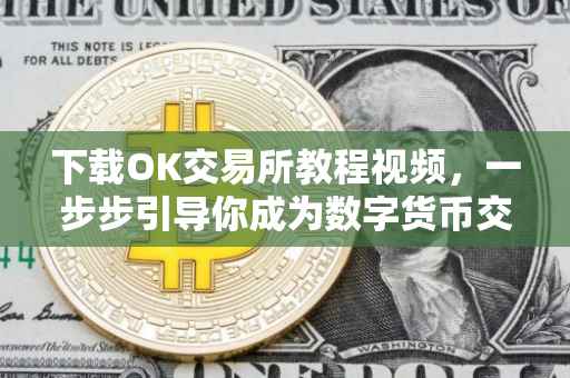 下载OK交易所教程视频，一步步引导你成为数字货币交易达人