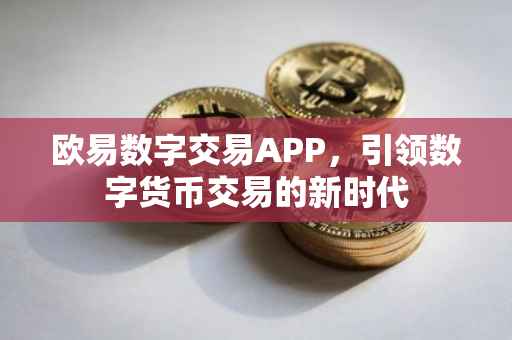 欧易数字交易APP，引领数字货币交易的新时代