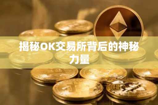 揭秘OK交易所背后的神秘力量