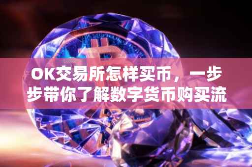 OK交易所怎样买币，一步步带你了解数字货币购买流程