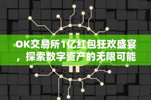 OK交易所1亿红包狂欢盛宴，探索数字资产的无限可能