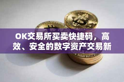 OK交易所买卖快捷码，高效、安全的数字资产交易新选择