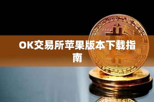 OK交易所苹果版本下载指南