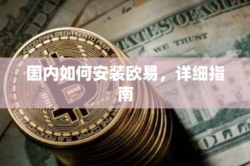 国内如何安装欧易，详细指南