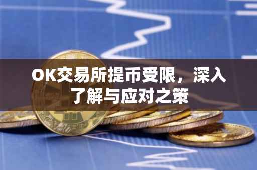 OK交易所提币受限，深入了解与应对之策