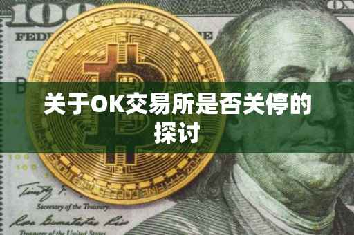 关于OK交易所是否关停的探讨