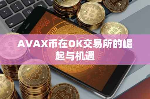 AVAX币在OK交易所的崛起与机遇