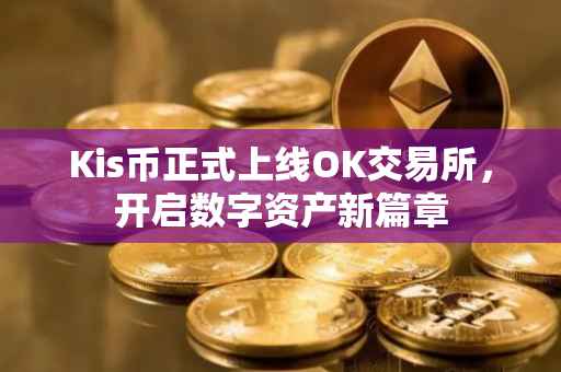 Kis币正式上线OK交易所，开启数字资产新篇章