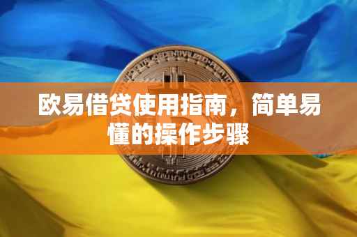 欧易借贷使用指南，简单易懂的操作步骤