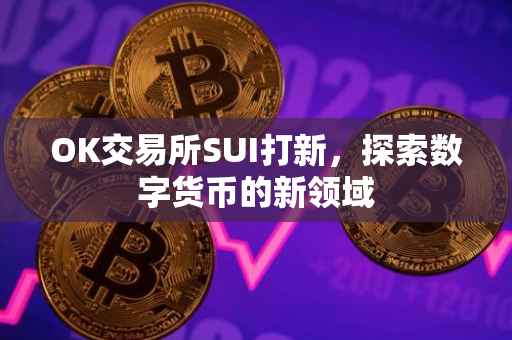 OK交易所SUI打新，探索数字货币的新领域