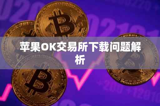 苹果OK交易所下载问题解析