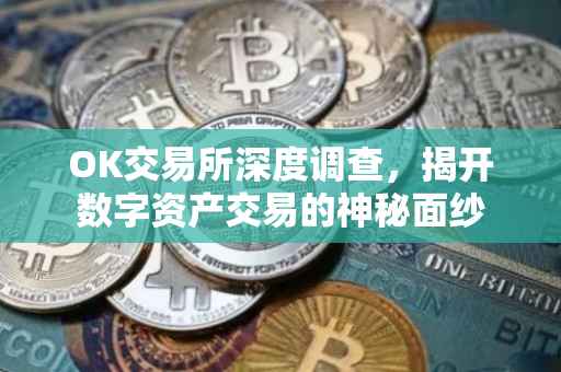 OK交易所深度调查，揭开数字资产交易的神秘面纱