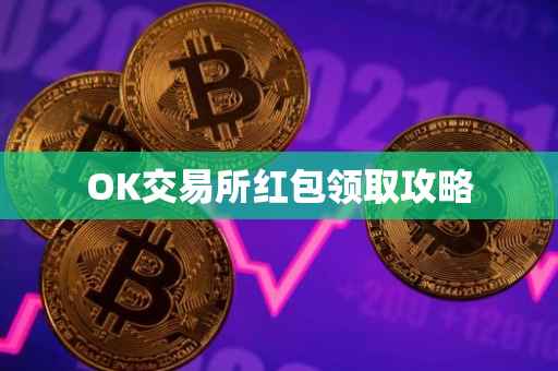 OK交易所红包领取攻略