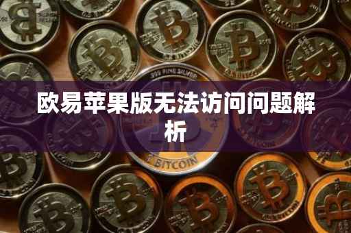 欧易苹果版无法访问问题解析
