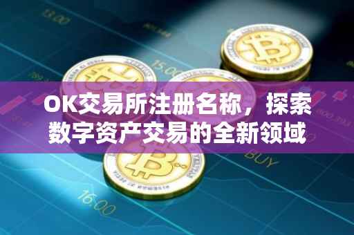 OK交易所注册名称，探索数字资产交易的全新领域