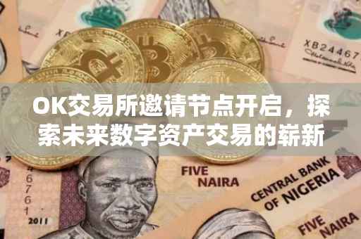OK交易所邀请节点开启，探索未来数字资产交易的崭新篇章