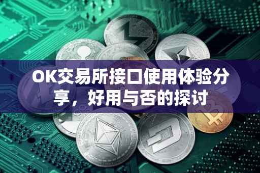 OK交易所接口使用体验分享，好用与否的探讨