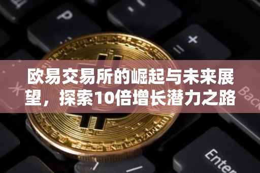 欧易交易所的崛起与未来展望，探索10倍增长潜力之路