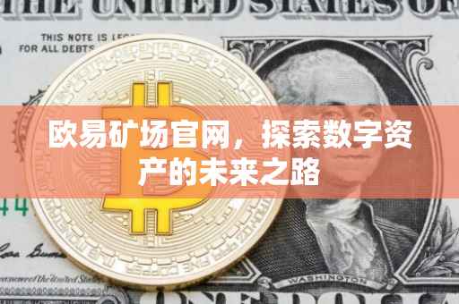 欧易矿场官网，探索数字资产的未来之路