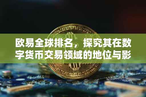欧易全球排名，探究其在数字货币交易领域的地位与影响