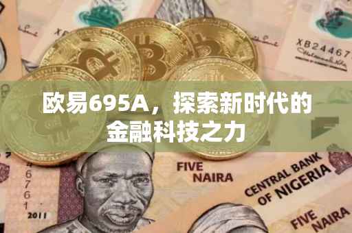 欧易695A，探索新时代的金融科技之力