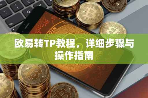 欧易转TP教程，详细步骤与操作指南