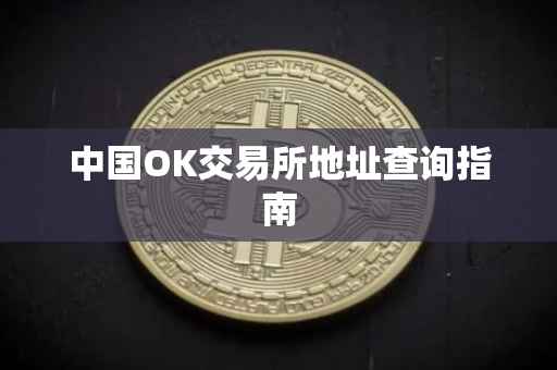 中国OK交易所地址查询指南