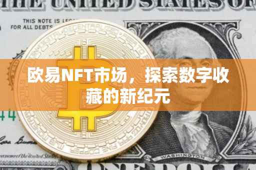 欧易NFT市场，探索数字收藏的新纪元