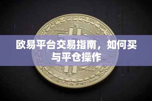 欧易平台交易指南，如何买与平仓操作