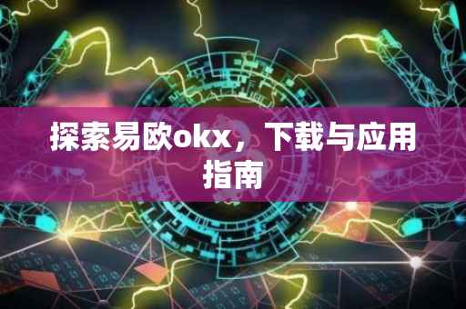 探索易欧okx，下载与应用指南