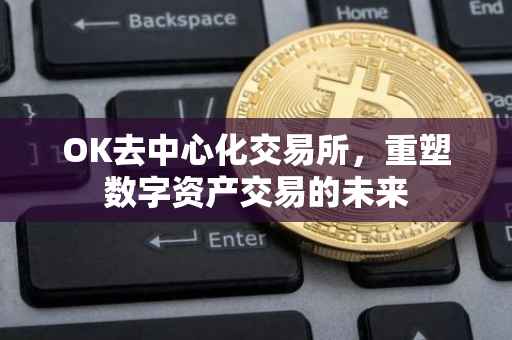 OK去中心化交易所，重塑数字资产交易的未来