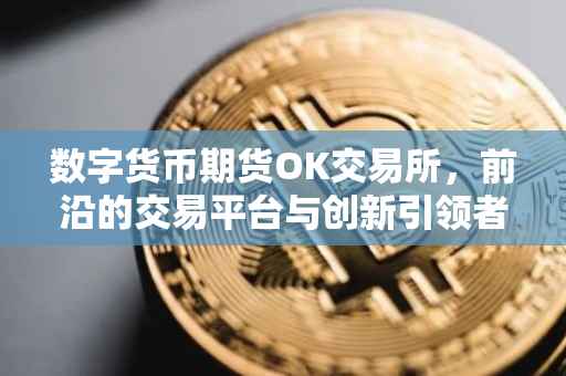 数字货币期货OK交易所，前沿的交易平台与创新引领者