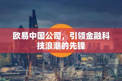 欧易中国公司，引领金融科技浪潮的先锋