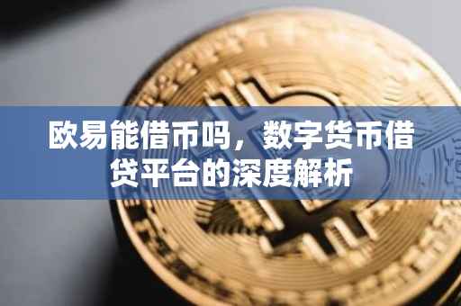 欧易能借币吗，数字货币借贷平台的深度解析