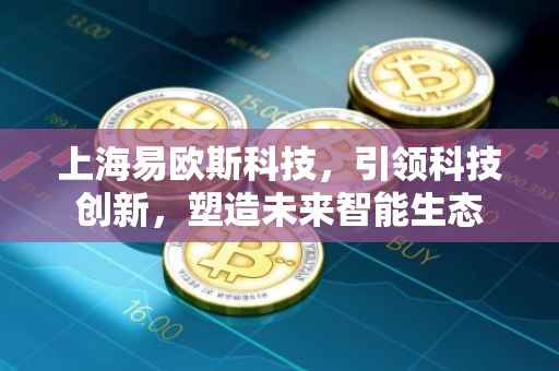 上海易欧斯科技，引领科技创新，塑造未来智能生态