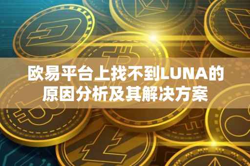 欧易平台上找不到LUNA的原因分析及其解决方案