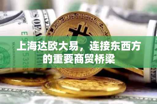 上海达欧大易，连接东西方的重要商贸桥梁