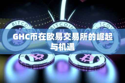 GHC币在欧易交易所的崛起与机遇