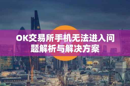 OK交易所手机无法进入问题解析与解决方案