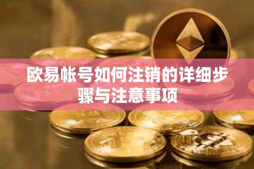 欧易帐号如何注销的详细步骤与注意事项