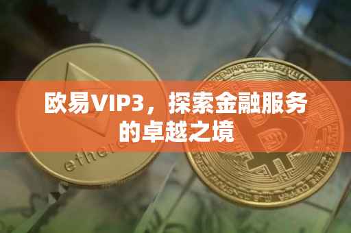 欧易VIP3，探索金融服务的卓越之境