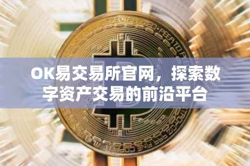 OK易交易所官网，探索数字资产交易的前沿平台
