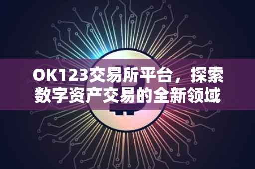 OK123交易所平台，探索数字资产交易的全新领域