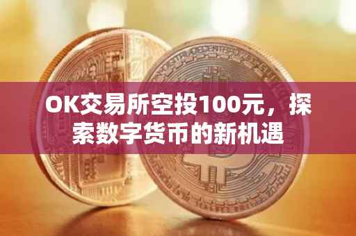 OK交易所空投100元，探索数字货币的新机遇